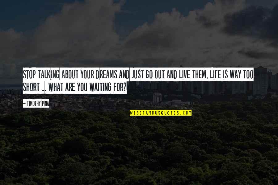Life Is Short Live Quotes By Timothy Pina: STOP talking about your dreams and just go Life Is Short Live Quotes By Timothy Pina: STOP talking about your dreams and just go