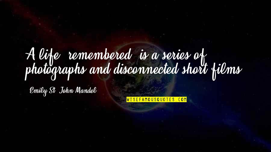 Life Is Short Short Quotes By Emily St. John Mandel: A life, remembered, is a series of photographs Life Is Short Short Quotes By Emily St. John Mandel: A life, remembered, is a series of photographs