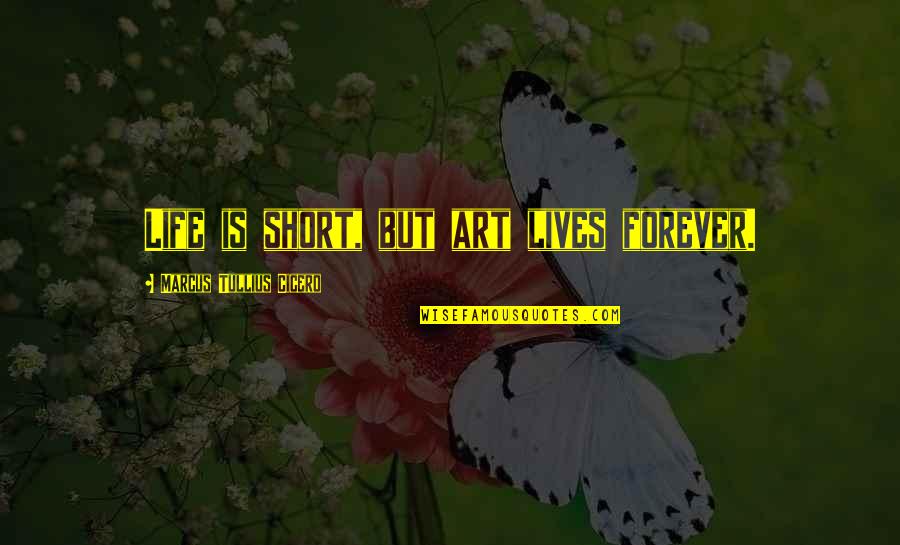 Life Is Short Short Quotes By Marcus Tullius Cicero: Life is short, but art lives forever.