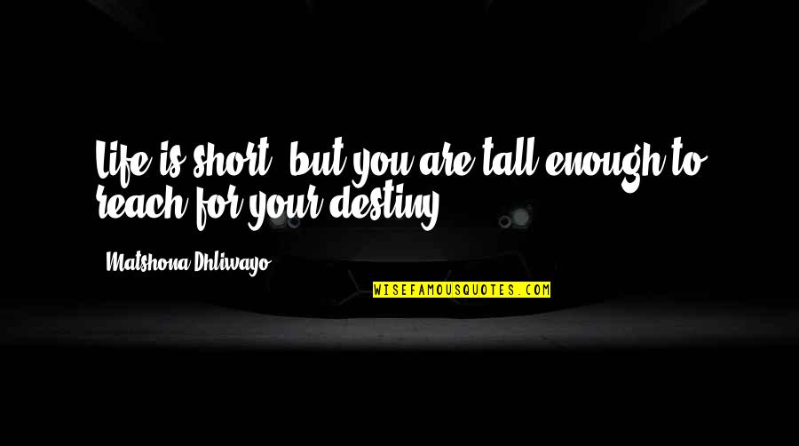 Life Is Short Short Quotes By Matshona Dhliwayo: Life is short; but you are tall enough