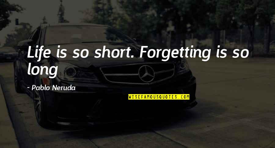 Life Is Short Short Quotes By Pablo Neruda: Life is so short. Forgetting is so long Life Is Short Short Quotes By Pablo Neruda: Life is so short. Forgetting is so long