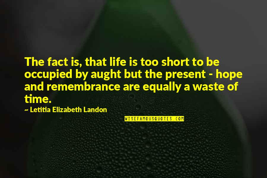 Life Is Short So Live It Quotes By Letitia Elizabeth Landon: The fact is, that life is too short