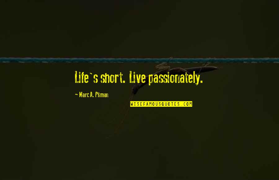 Life Is Short So Live It Quotes By Marc A. Pitman: Life's short. Live passionately.