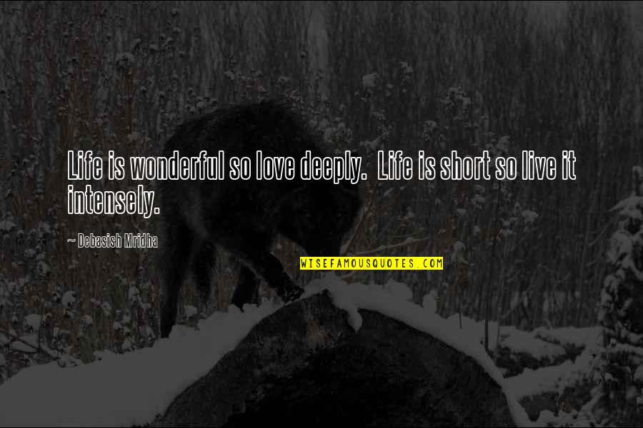 Life Is Short So Quotes By Debasish Mridha: Life is wonderful so love deeply. Life is