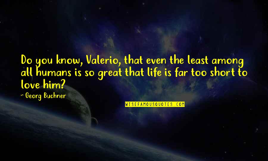 Life Is Short So Quotes By Georg Buchner: Do you know, Valerio, that even the least