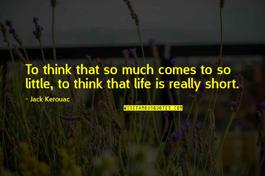 Life Is Short So Quotes By Jack Kerouac: To think that so much comes to so