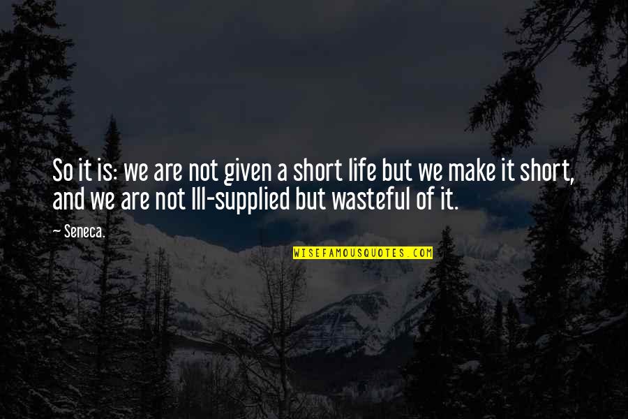Life Is Short So Quotes By Seneca.: So it is: we are not given a