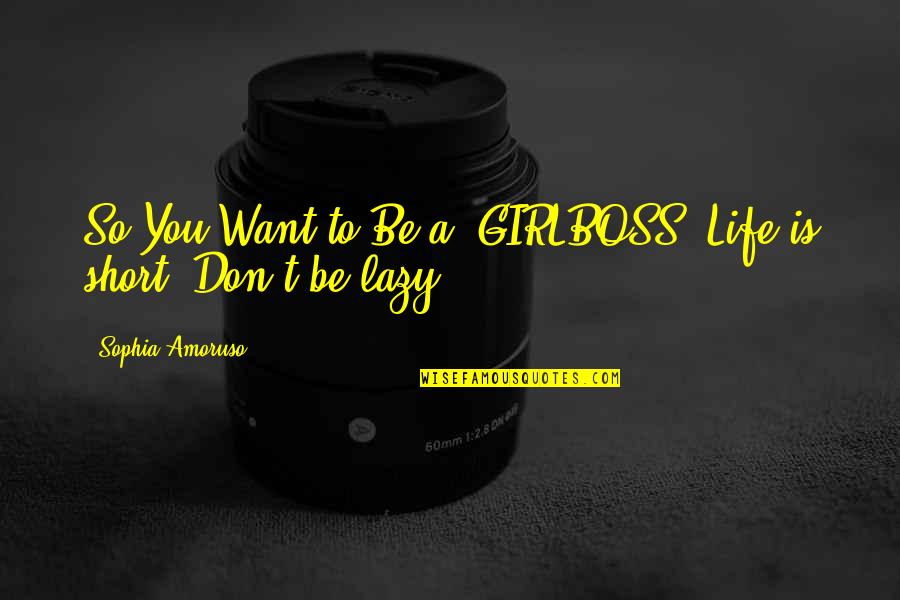 Life Is Short So Quotes By Sophia Amoruso: So You Want to Be a #GIRLBOSS? Life