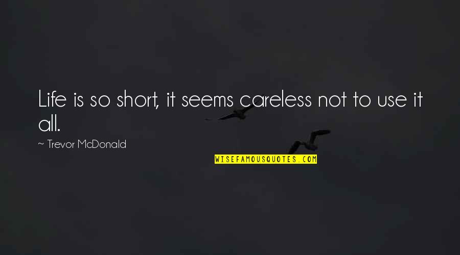 Life Is Short So Quotes By Trevor McDonald: Life is so short, it seems careless not