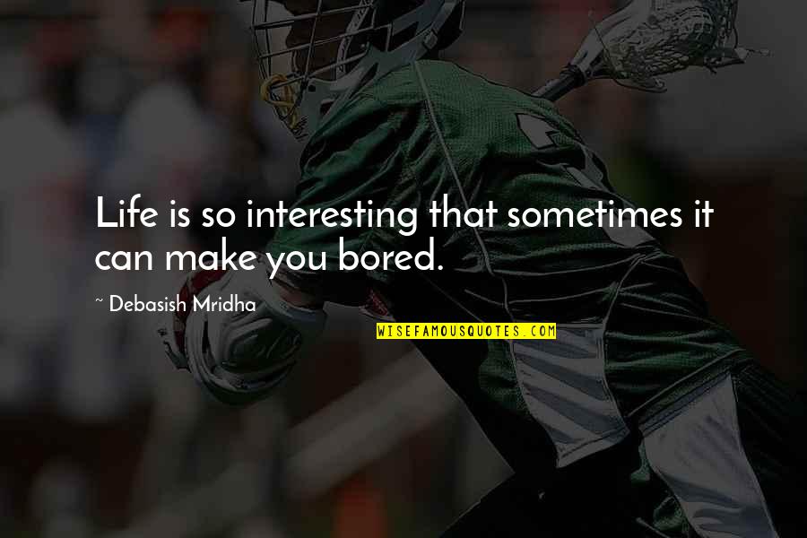 Life Is So Bored Quotes By Debasish Mridha: Life is so interesting that sometimes it can