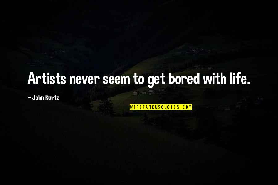 Life Is So Bored Quotes By John Kurtz: Artists never seem to get bored with life.