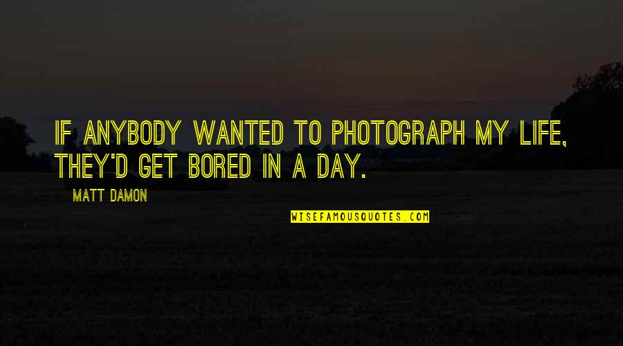 Life Is So Bored Quotes By Matt Damon: If anybody wanted to photograph my life, they'd