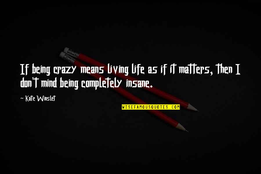 Life Is So Crazy Quotes By Kate Winslet: If being crazy means living life as if Life Is So Crazy Quotes By Kate Winslet: If being crazy means living life as if