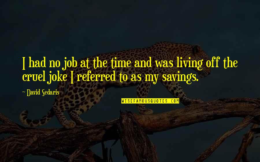 Life Is So Cruel Quotes By David Sedaris: I had no job at the time and Life Is So Cruel Quotes By David Sedaris: I had no job at the time and