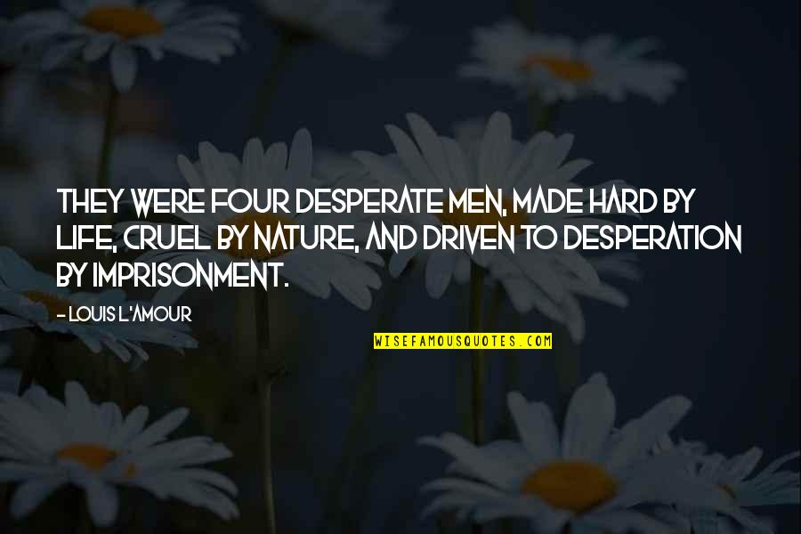 Life Is So Cruel Quotes By Louis L'Amour: They were four desperate men, made hard by Life Is So Cruel Quotes By Louis L'Amour: They were four desperate men, made hard by