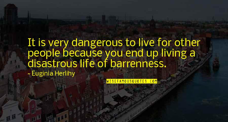 Life Is So Dangerous Quotes By Euginia Herlihy: It is very dangerous to live for other