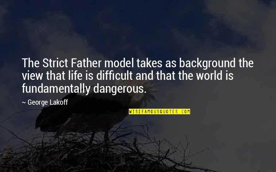 Life Is So Dangerous Quotes By George Lakoff: The Strict Father model takes as background the