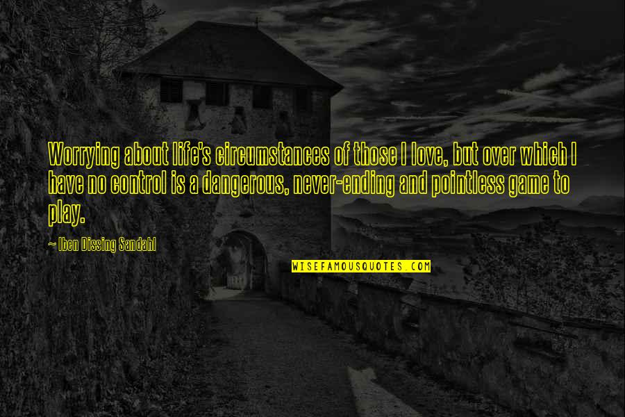 Life Is So Dangerous Quotes By Iben Dissing Sandahl: Worrying about life's circumstances of those I love,