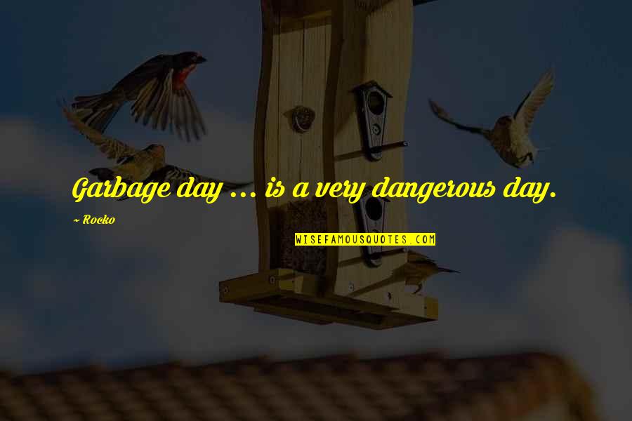 Life Is So Dangerous Quotes By Rocko: Garbage day ... is a very dangerous day.