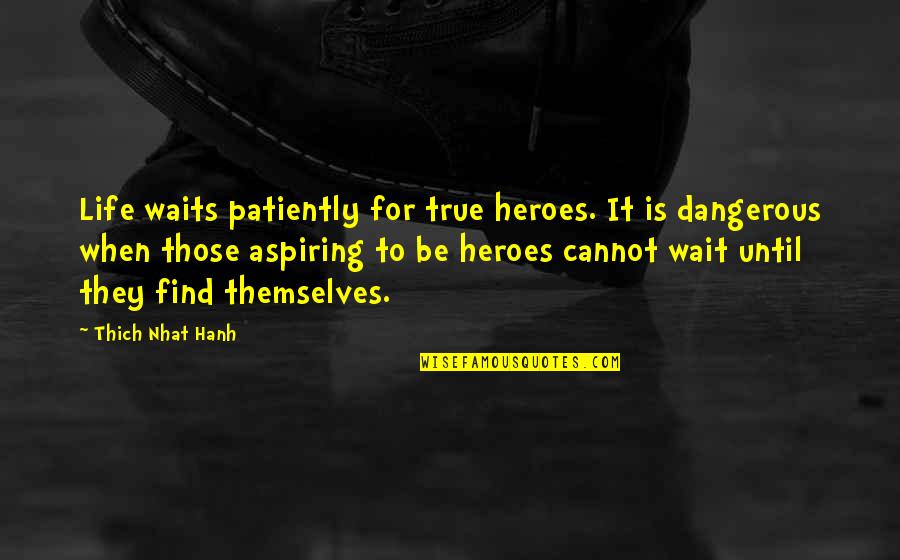 Life Is So Dangerous Quotes By Thich Nhat Hanh: Life waits patiently for true heroes. It is