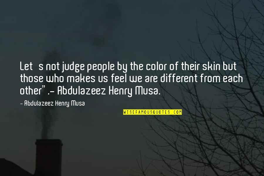 Life Is So Different Now Quotes By Abdulazeez Henry Musa: Let's not judge people by the color of