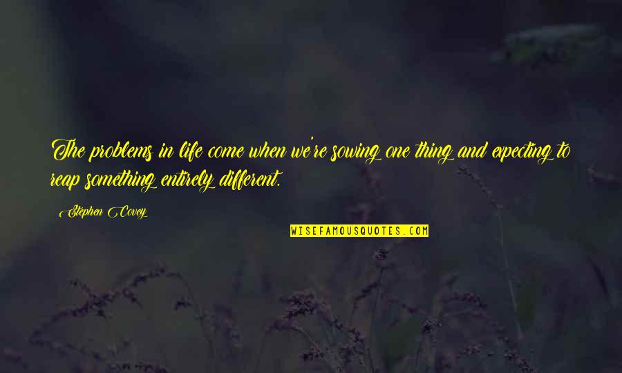 Life Is So Different Now Quotes By Stephen Covey: The problems in life come when we're sowing