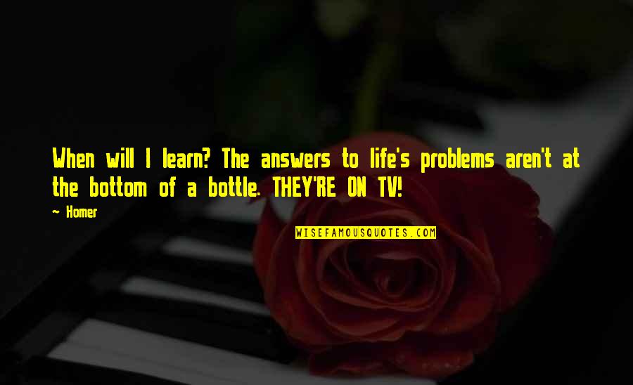 Life Is So Funny Quotes By Homer: When will I learn? The answers to life's