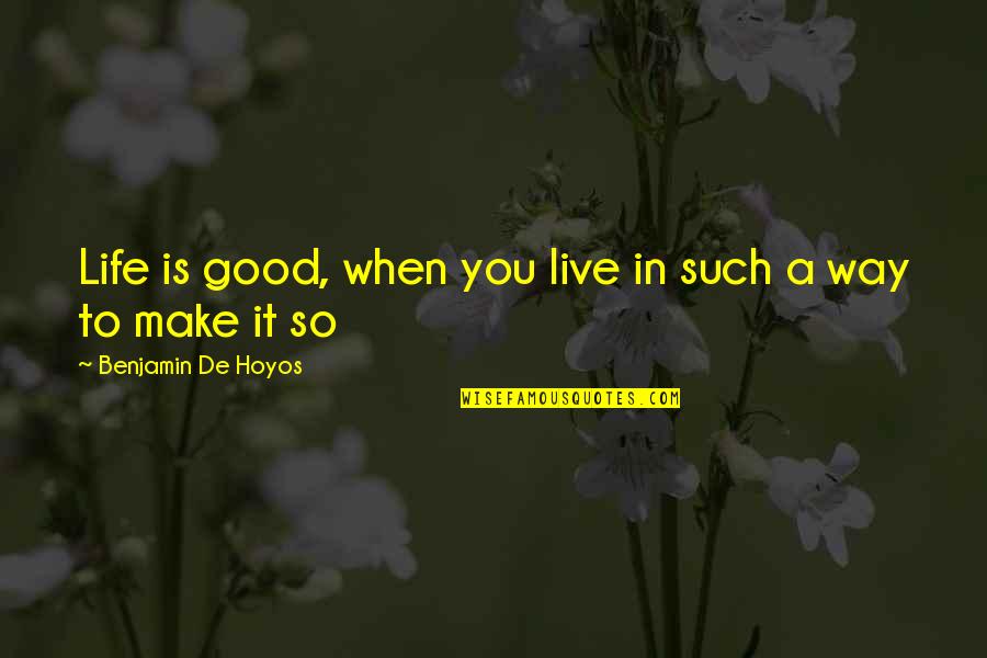 Life Is So Good Quotes By Benjamin De Hoyos: Life is good, when you live in such Life Is So Good Quotes By Benjamin De Hoyos: Life is good, when you live in such