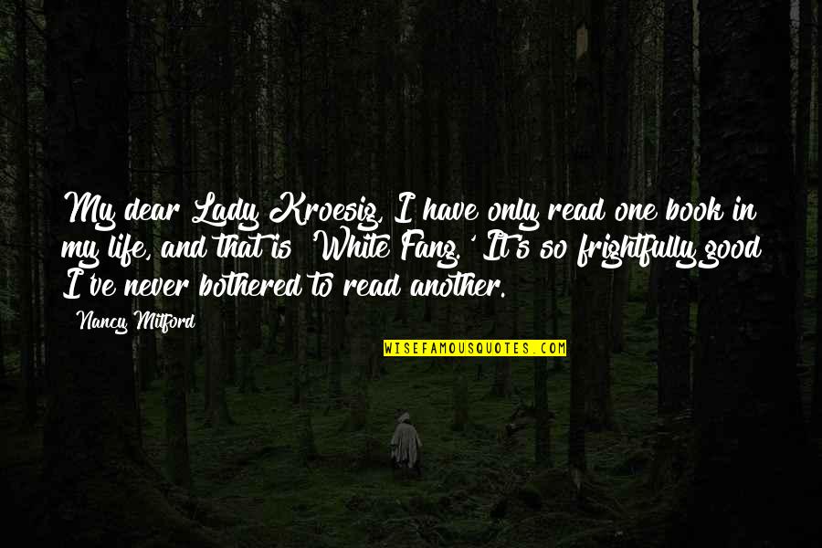 Life Is So Good Quotes By Nancy Mitford: My dear Lady Kroesig, I have only read Life Is So Good Quotes By Nancy Mitford: My dear Lady Kroesig, I have only read