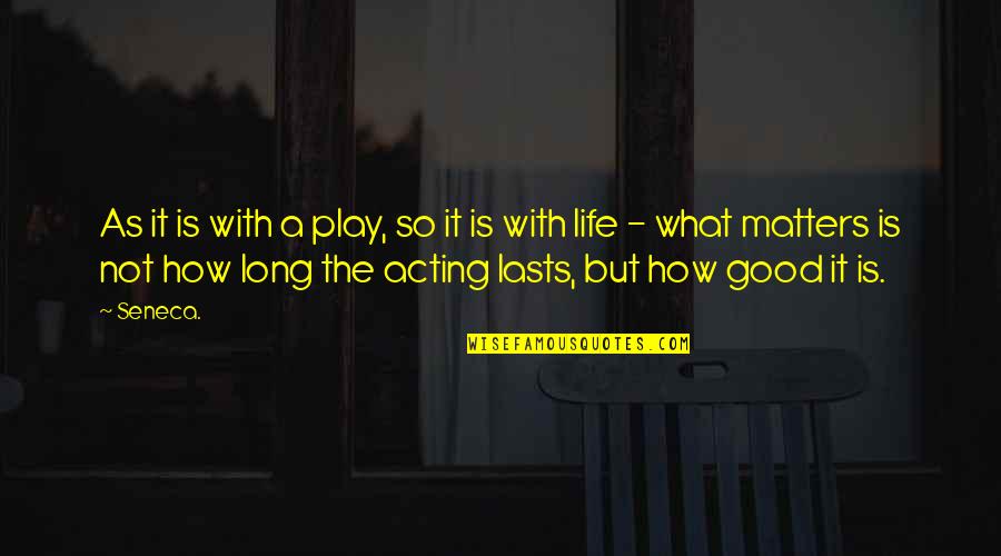 Life Is So Good Quotes By Seneca.: As it is with a play, so it