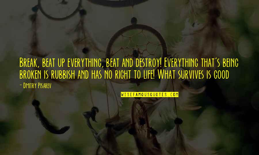 Life Is So Good Right Now Quotes By Dmitry Pisarev: Break, beat up everything, beat and destroy! Everything Life Is So Good Right Now Quotes By Dmitry Pisarev: Break, beat up everything, beat and destroy! Everything