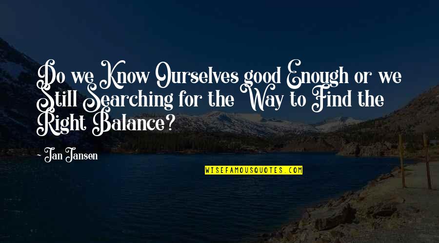 Life Is So Good Right Now Quotes By Jan Jansen: Do we Know Ourselves good Enough or we Life Is So Good Right Now Quotes By Jan Jansen: Do we Know Ourselves good Enough or we
