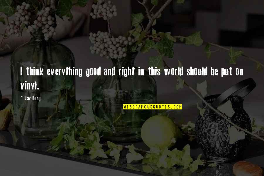 Life Is So Good Right Now Quotes By Jay Long: I think everything good and right in this
