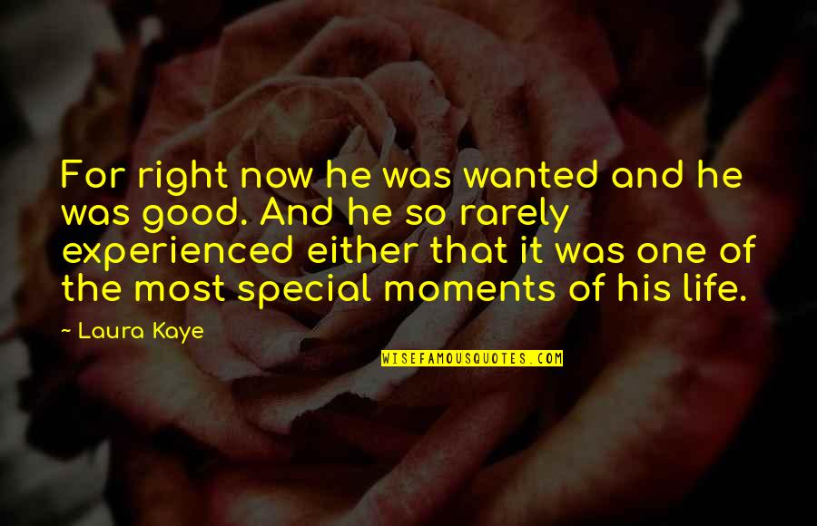 Life Is So Good Right Now Quotes By Laura Kaye: For right now he was wanted and he Life Is So Good Right Now Quotes By Laura Kaye: For right now he was wanted and he