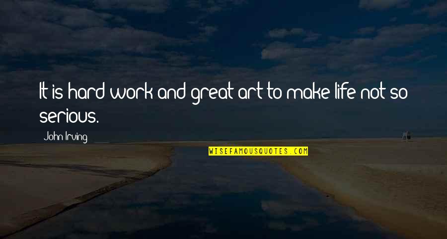 Life Is So Great Quotes By John Irving: It is hard work and great art to