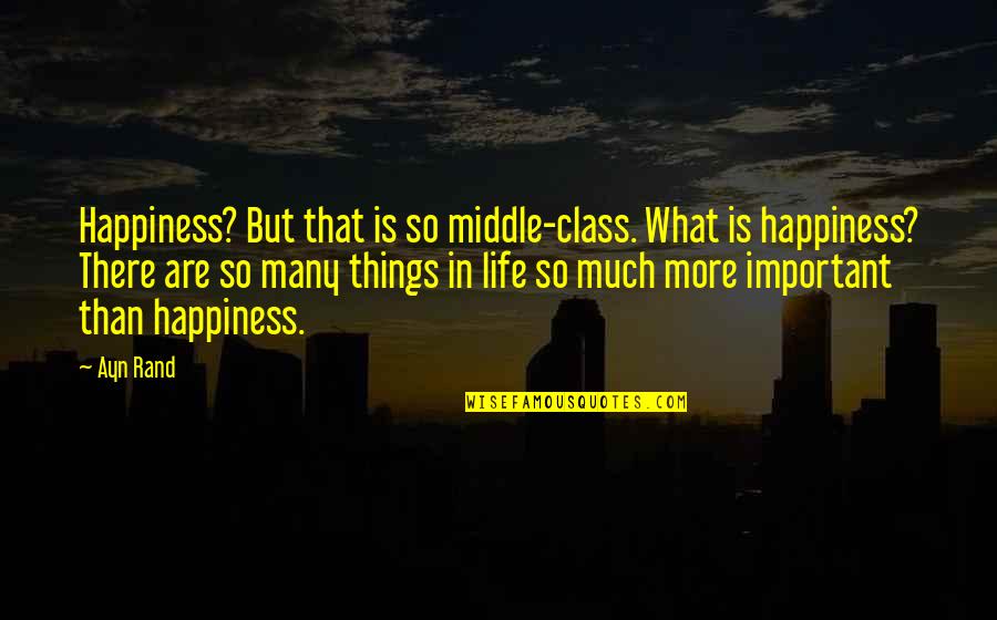 Life Is So Important Quotes By Ayn Rand: Happiness? But that is so middle-class. What is Life Is So Important Quotes By Ayn Rand: Happiness? But that is so middle-class. What is