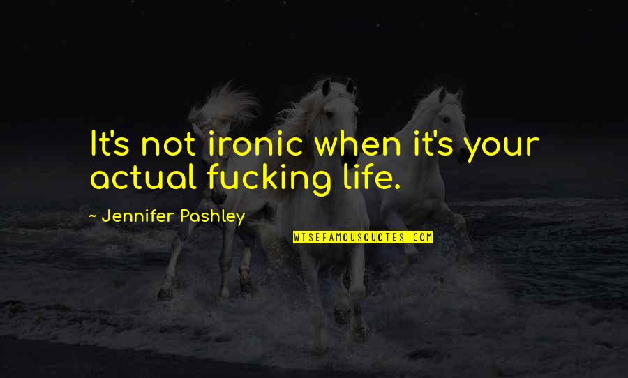 Life Is So Ironic Quotes By Jennifer Pashley: It's not ironic when it's your actual fucking