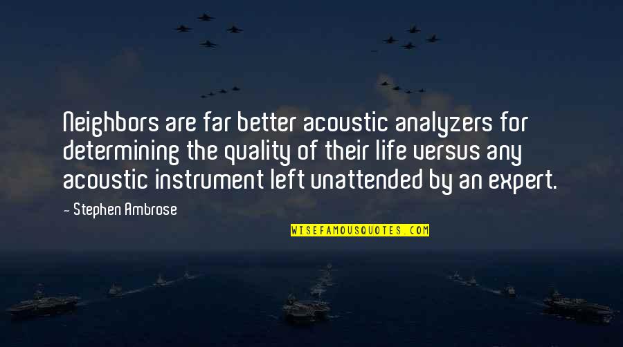 Life Is So Much Better Now Quotes By Stephen Ambrose: Neighbors are far better acoustic analyzers for determining Life Is So Much Better Now Quotes By Stephen Ambrose: Neighbors are far better acoustic analyzers for determining