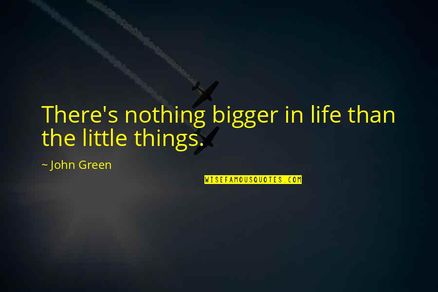 Life Is So Much Bigger Quotes By John Green: There's nothing bigger in life than the little