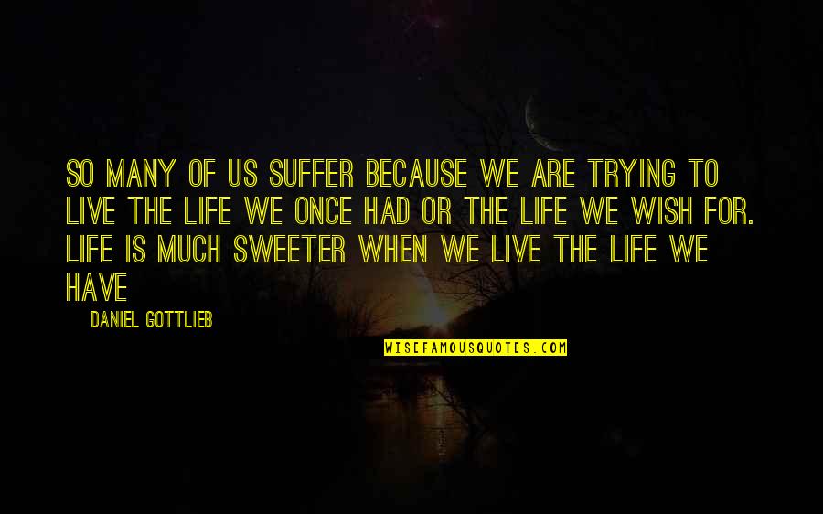 Life Is So Much Sweeter Quotes By Daniel Gottlieb: So many of us suffer because we are Life Is So Much Sweeter Quotes By Daniel Gottlieb: So many of us suffer because we are