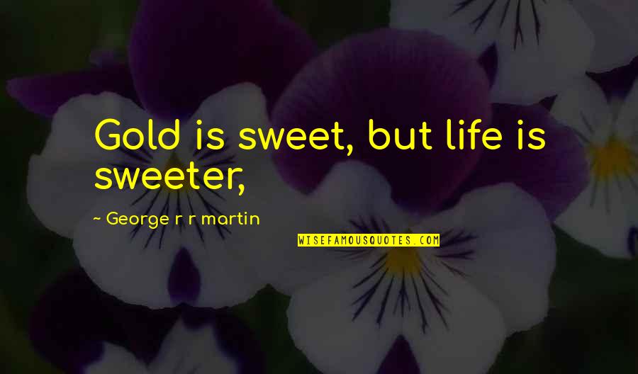 Life Is So Much Sweeter Quotes By George R R Martin: Gold is sweet, but life is sweeter, Life Is So Much Sweeter Quotes By George R R Martin: Gold is sweet, but life is sweeter,