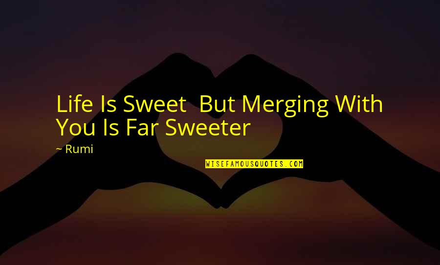 Life Is So Much Sweeter Quotes By Rumi: Life Is Sweet But Merging With You Is
