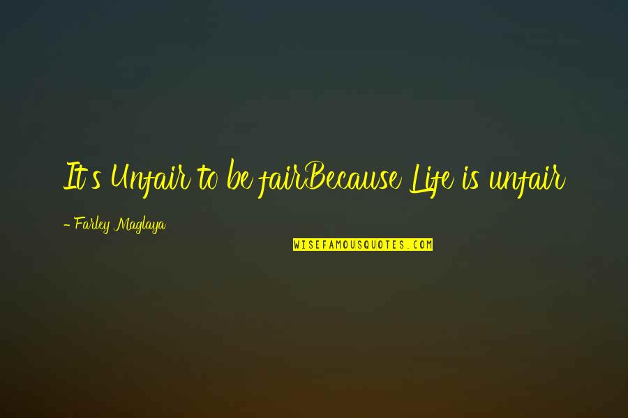 Life Is So Not Fair Quotes By Farley Maglaya: It's Unfair to be fairBecause Life is unfair