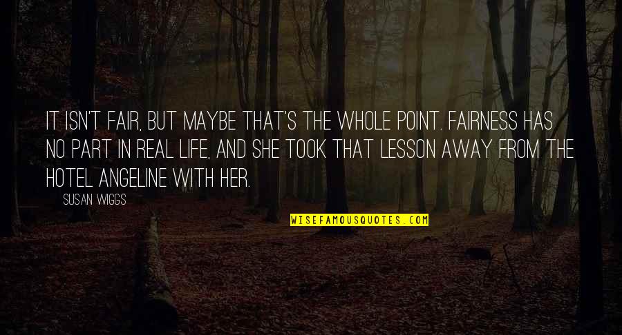 Life Is So Not Fair Quotes By Susan Wiggs: It isn't fair, but maybe that's the whole