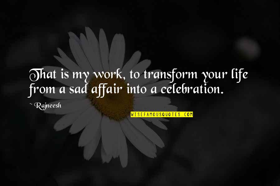 Life Is So Sad Quotes By Rajneesh: That is my work, to transform your life