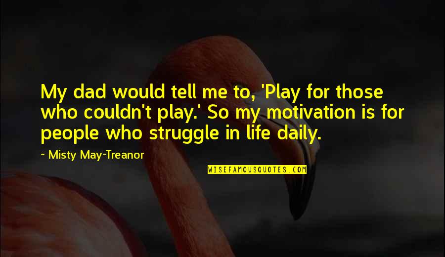 Life Is So Struggle Quotes By Misty May-Treanor: My dad would tell me to, 'Play for