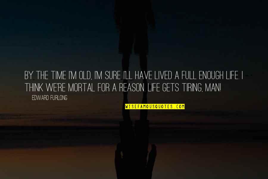 Life Is So Tiring Quotes By Edward Furlong: By the time I'm old, I'm sure I'll Life Is So Tiring Quotes By Edward Furlong: By the time I'm old, I'm sure I'll