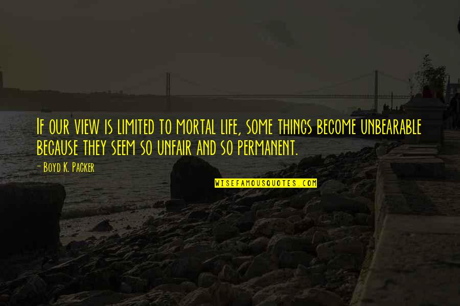 Life Is So Unfair Quotes By Boyd K. Packer: If our view is limited to mortal life,