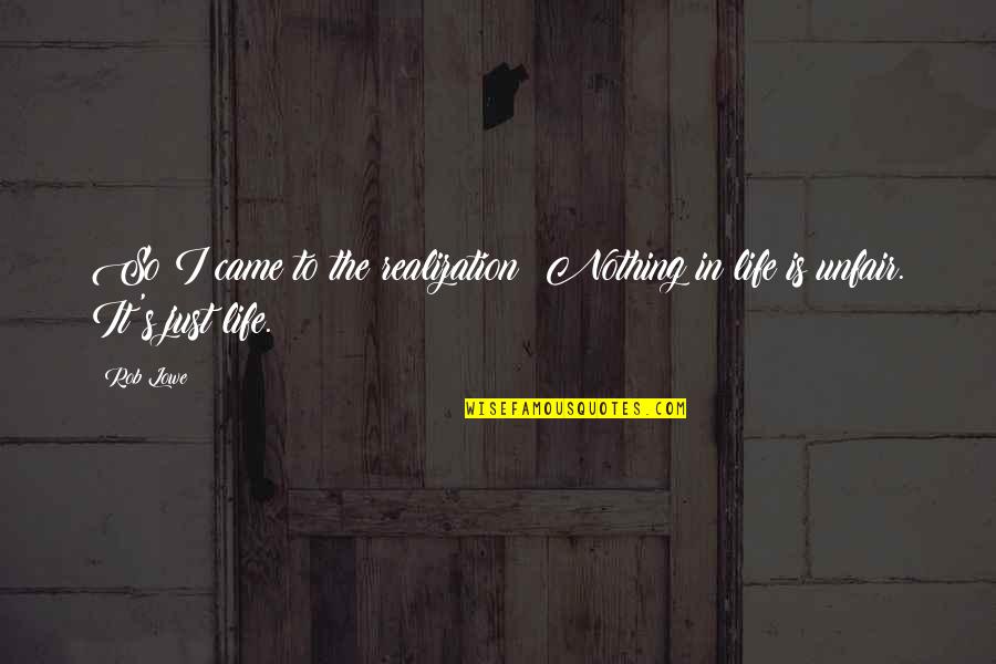 Life Is So Unfair Quotes By Rob Lowe: So I came to the realization: Nothing in