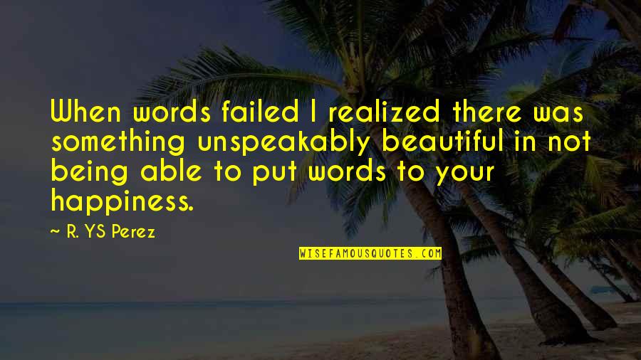 Life Is Something Beautiful Quotes By R. YS Perez: When words failed I realized there was something